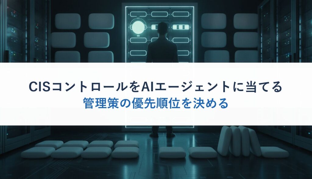 CISコントロールをAIエージェントに当てる｜管理策の優先順位を決める