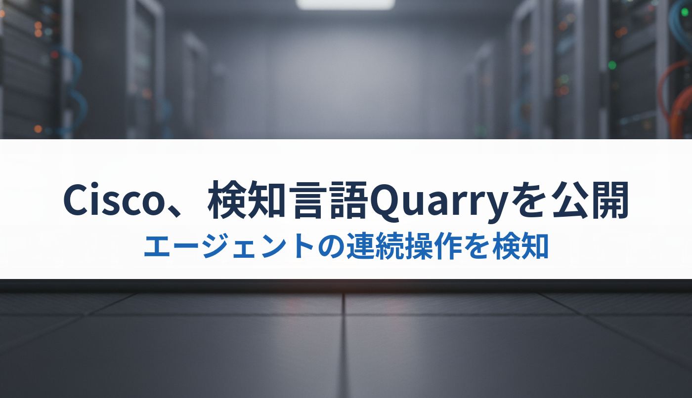 Cisco、検知言語Quarryを公開｜エージェントの連続操作を検知