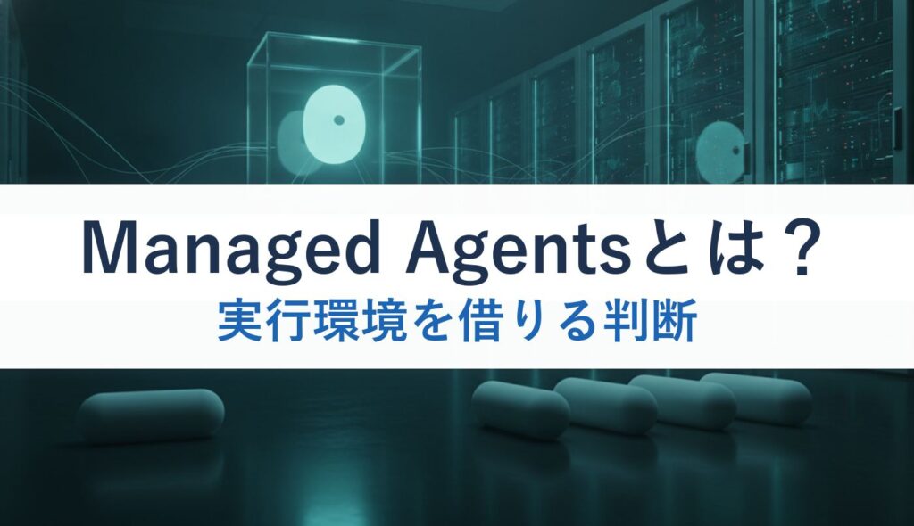 Managed Agentsとは？｜実行環境を借りる判断