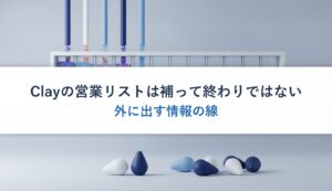 Clayの営業リストは補って終わりではない｜外に出す情報の線