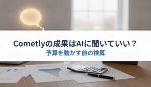 Cometlyの成果はAIに聞いていい？｜予算を動かす前の検算