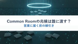 Common Roomの兆候は誰に渡す？｜営業に届く前の線引き