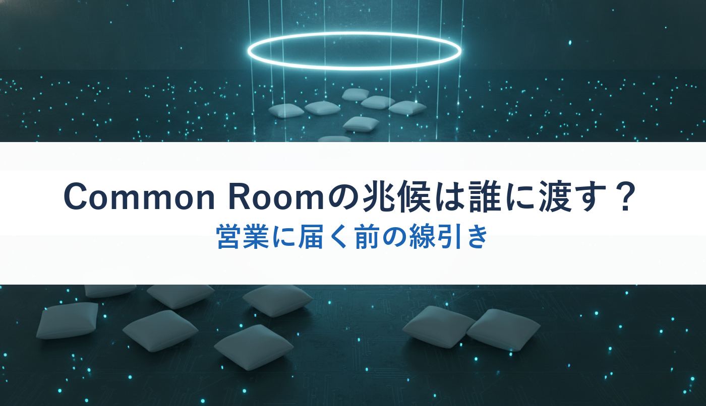 Common Roomの兆候は誰に渡す?|営業に届く前の線引き