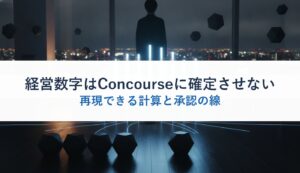 経営数字はConcourseに確定させない｜再現できる計算と承認の線