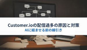 Customer.ioの配信過多の原因と対策｜AIに組ませる前の線引き