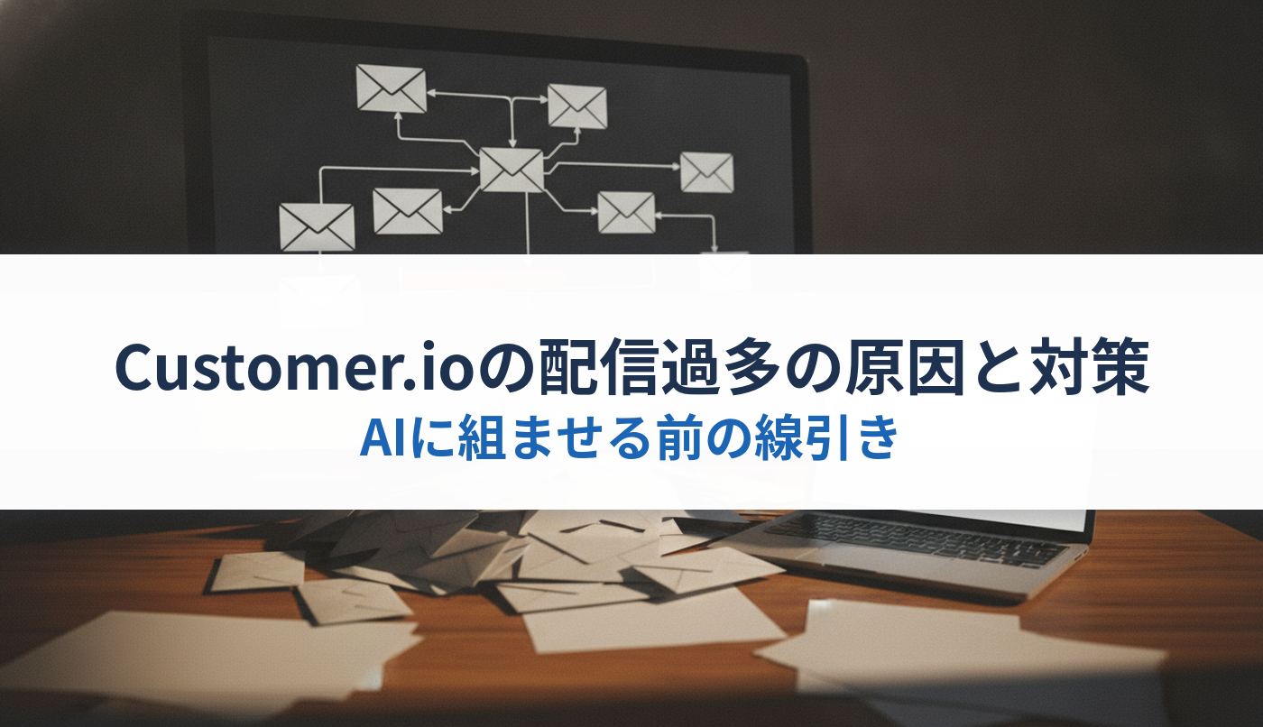 Customer.ioの配信過多の原因と対策｜AIに組ませる前の線引き