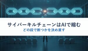 サイバーキルチェーンはAIで縮む｜どの段で断つかを決め直す