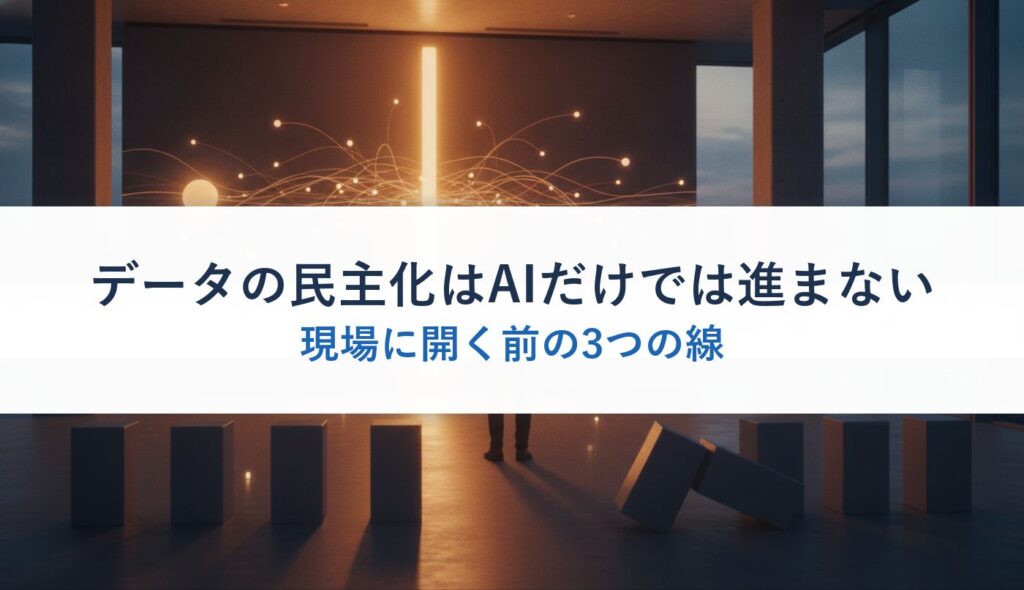 データの民主化はAIだけでは進まない｜現場に開く前の3つの線