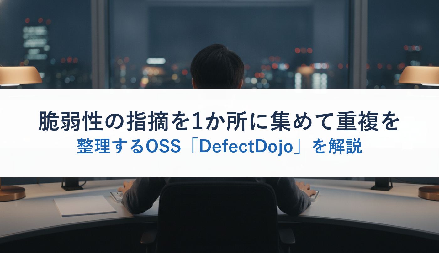 脆弱性の指摘を1か所に集めて重複を整理するOSS「DefectDojo」を解説