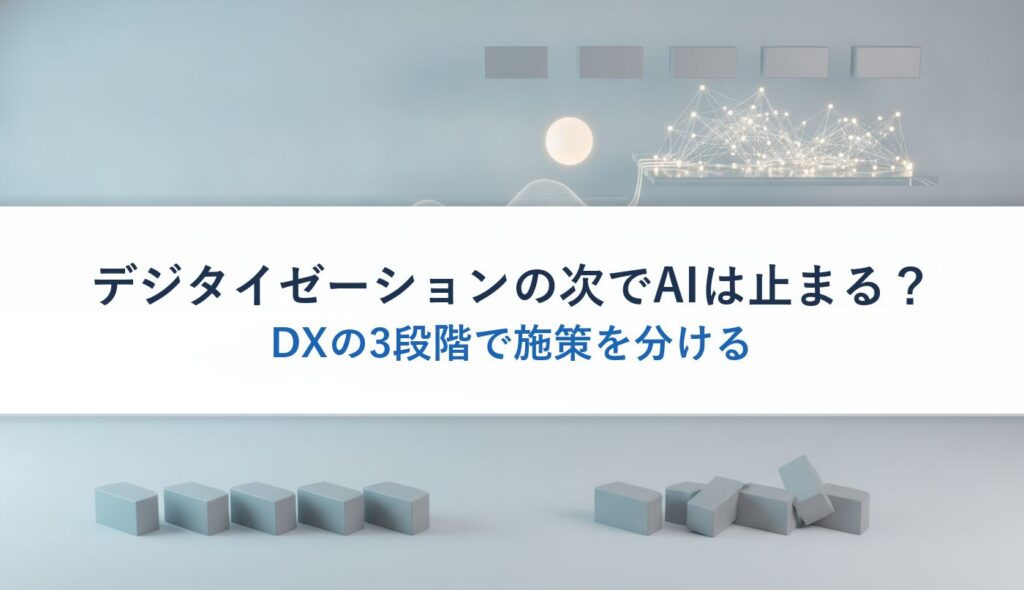 デジタイゼーションの次でAIは止まる？｜DXの3段階で施策を分ける