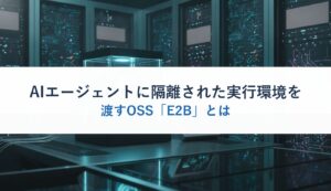 AIエージェントに隔離された実行環境を渡すOSS「E2B」とは