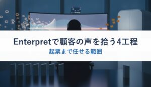 Enterpretで顧客の声を拾う4工程｜起票まで任せる範囲