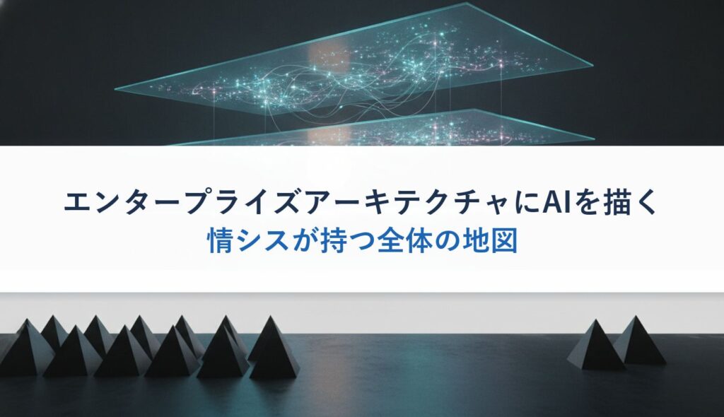 エンタープライズアーキテクチャにAIを描く｜情シスが持つ全体の地図
