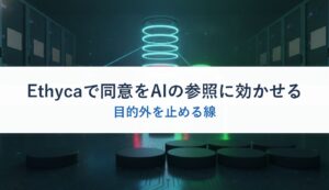 Ethycaで同意をAIの参照に効かせる｜目的外を止める線