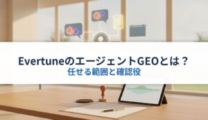 EvertuneのエージェントGEOとは？｜任せる範囲と確認役