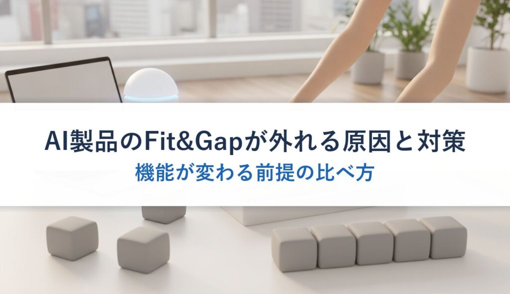 AI製品のFit&Gapが外れる原因と対策｜機能が変わる前提の比べ方