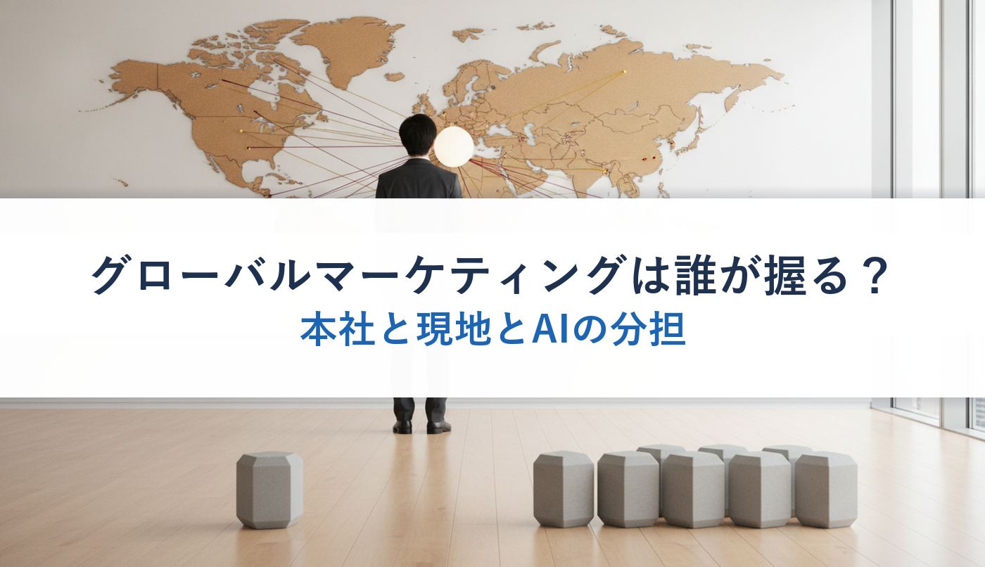 グローバルマーケティングは誰が握る？｜本社と現地とAIの分担