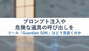 プロンプト注入や危険な道具の呼び出しをツール「Guardian SDK」はどう見抜くのか