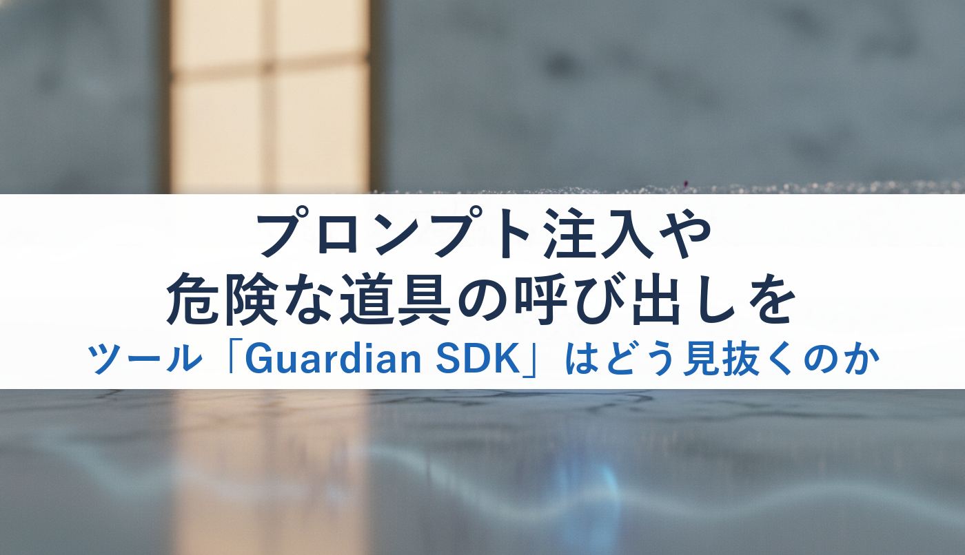 プロンプト注入や危険な道具の呼び出しをツール「Guardian SDK」はどう見抜くのか