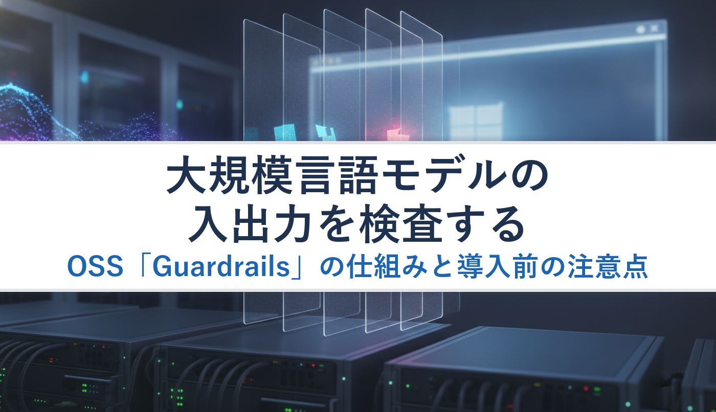 大規模言語モデルの入出力を検査するOSS「Guardrails」の仕組みと導入前の注意点