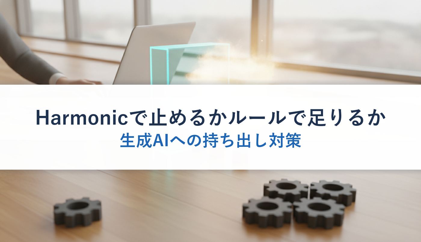 Harmonicで止めるかルールで足りるか｜生成AIへの持ち出し対策