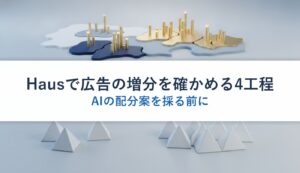 Hausで広告の増分を確かめる4工程｜AIの配分案を採る前に