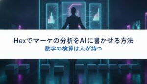 Hexでマーケの分析をAIに書かせる方法｜数字の検算は人が持つ