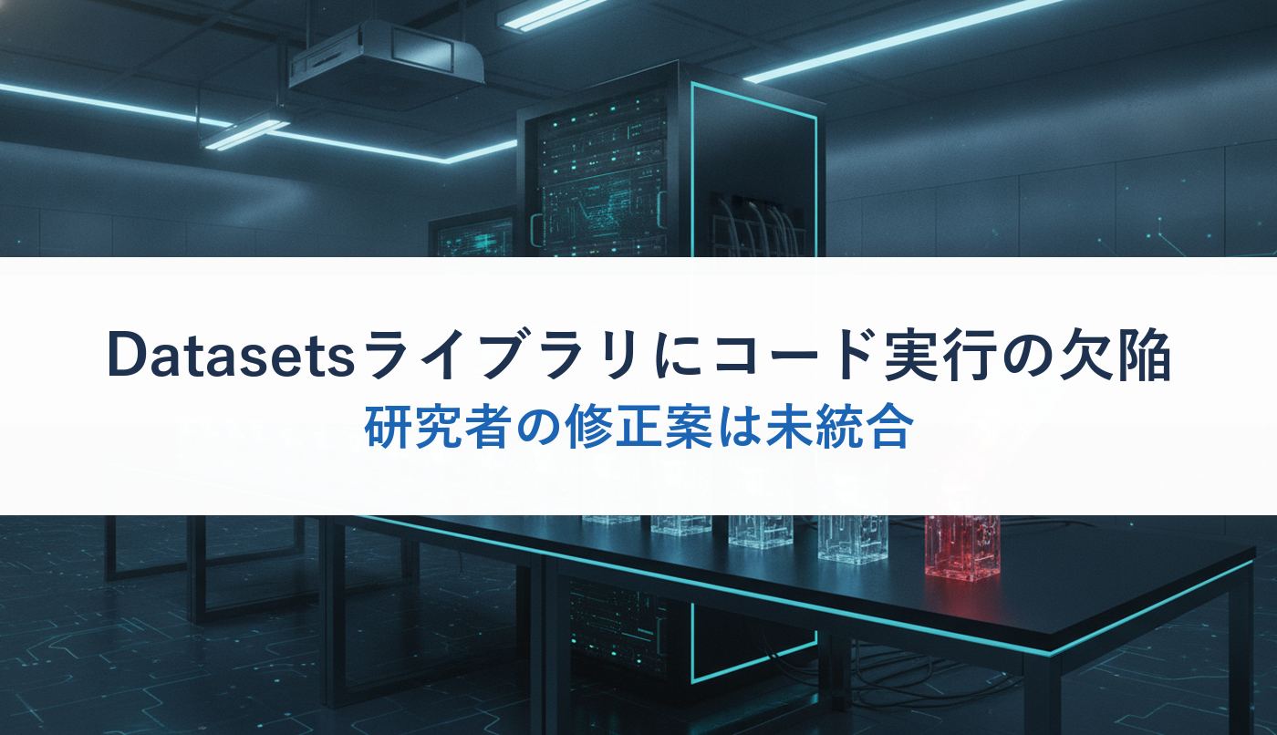 Datasetsライブラリにコード実行の欠陥｜研究者の修正案は未統合