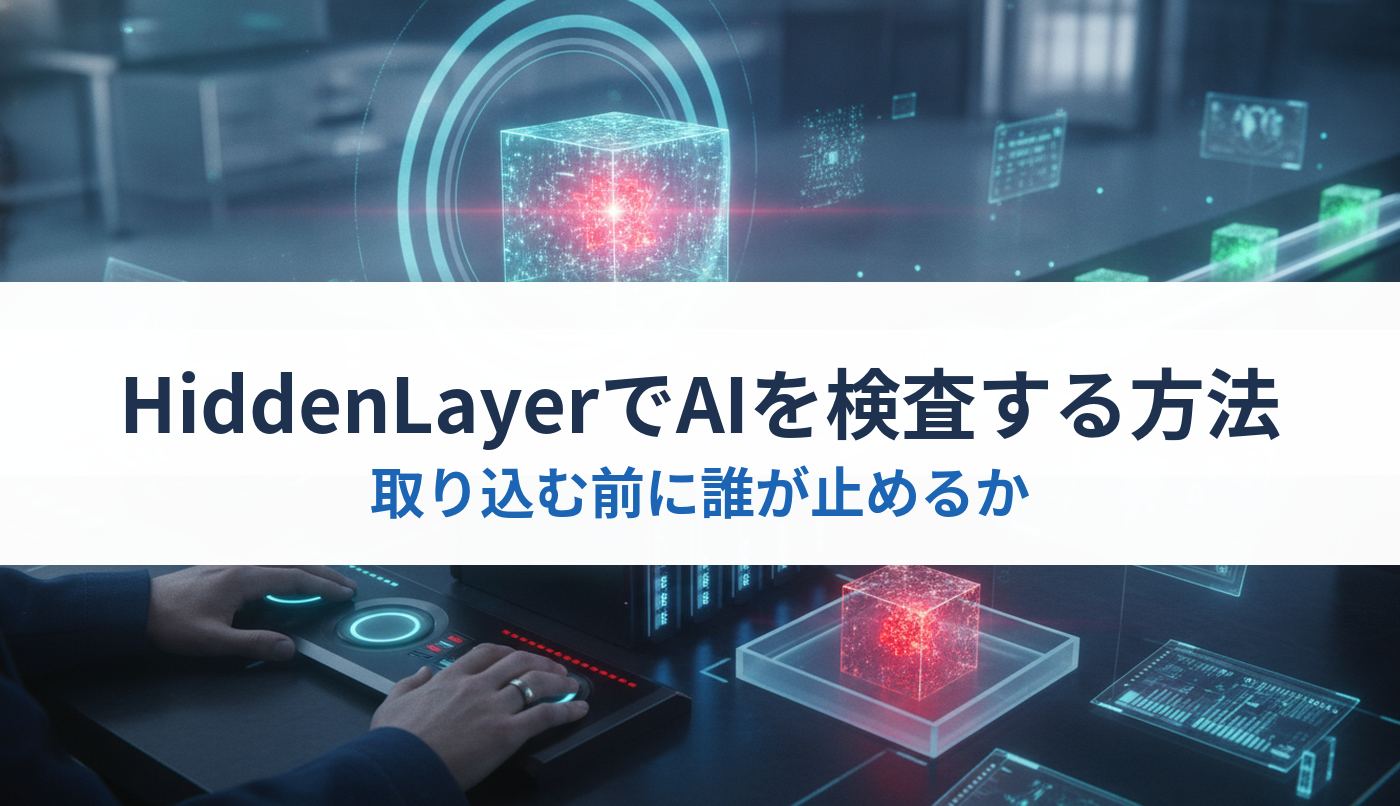 HiddenLayerでAIを検査する方法｜取り込む前に誰が止めるか