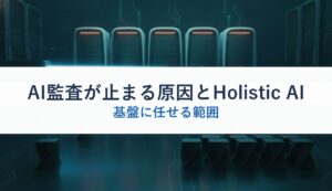 AI監査が止まる原因とHolistic AI｜基盤に任せる範囲