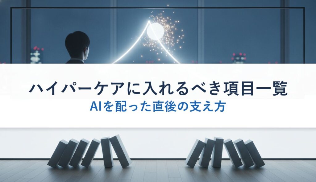 ハイパーケアに入れるべき項目一覧｜AIを配った直後の支え方