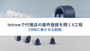 Introwで代理店の案件登録を開く4工程｜CRMに書かせる範囲