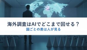 海外調査はAIでどこまで回せる？｜国ごとの差は人が見る