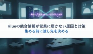 Klueの競合情報が営業に届かない原因と対策｜集める前に渡し先を決める