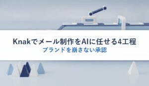 Knakでメール制作をAIに任せる4工程｜ブランドを崩さない承認