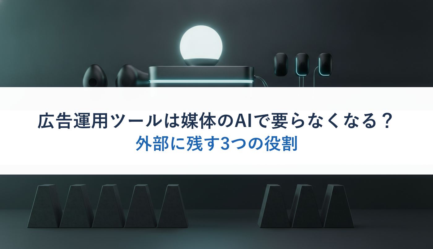 広告運用ツールは媒体のAIで要らなくなる？｜外部に残す3つの役割