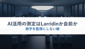 AI活用の測定はLarridinか自前か｜数字を監視にしない線