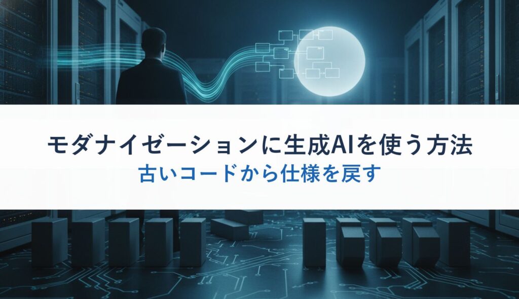 モダナイゼーションに生成AIを使う方法｜古いコードから仕様を戻す
