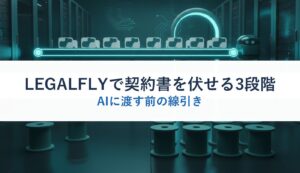 LEGALFLYで契約書を伏せる3段階｜AIに渡す前の線引き
