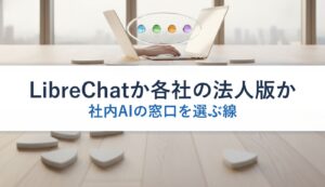 LibreChatか各社の法人版か｜社内AIの窓口を選ぶ線