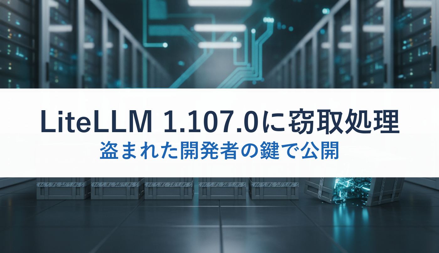LiteLLM 1.107.0に窃取処理｜盗まれた開発者の鍵で公開