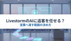 LivestormのAIに追客を任せる？｜営業へ渡す範囲の決め方