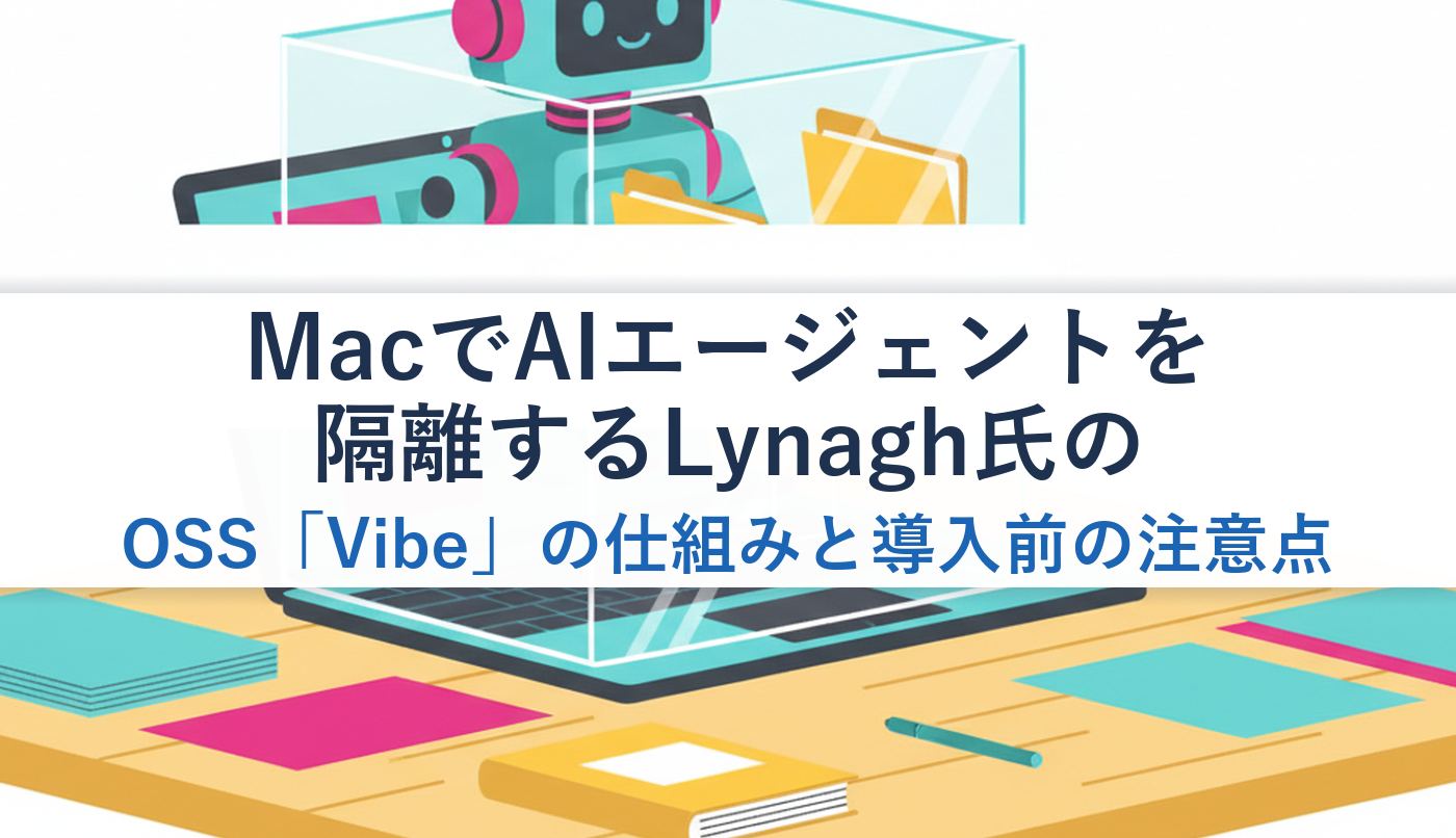 MacでAIエージェントを隔離するLynagh氏のOSS「Vibe」の仕組みと導入前の注意点