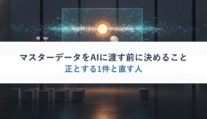 マスターデータをAIに渡す前に決めること｜正とする1件と直す人