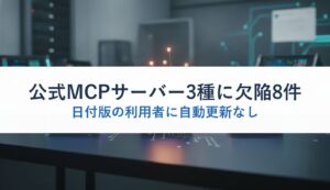 公式MCPサーバー3種に欠陥8件｜日付版の利用者に自動更新なし