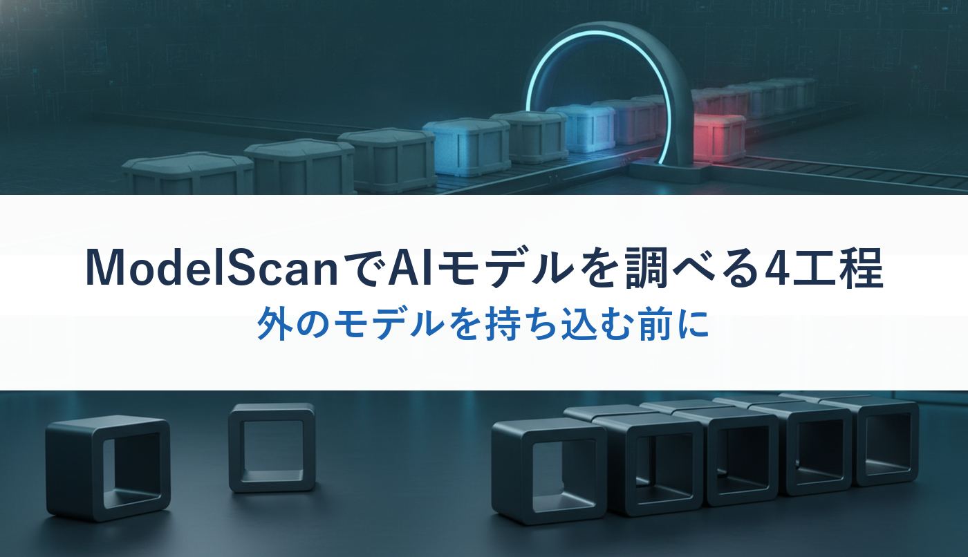 ModelScanでAIモデルを調べる4工程|外のモデルを持ち込む前に