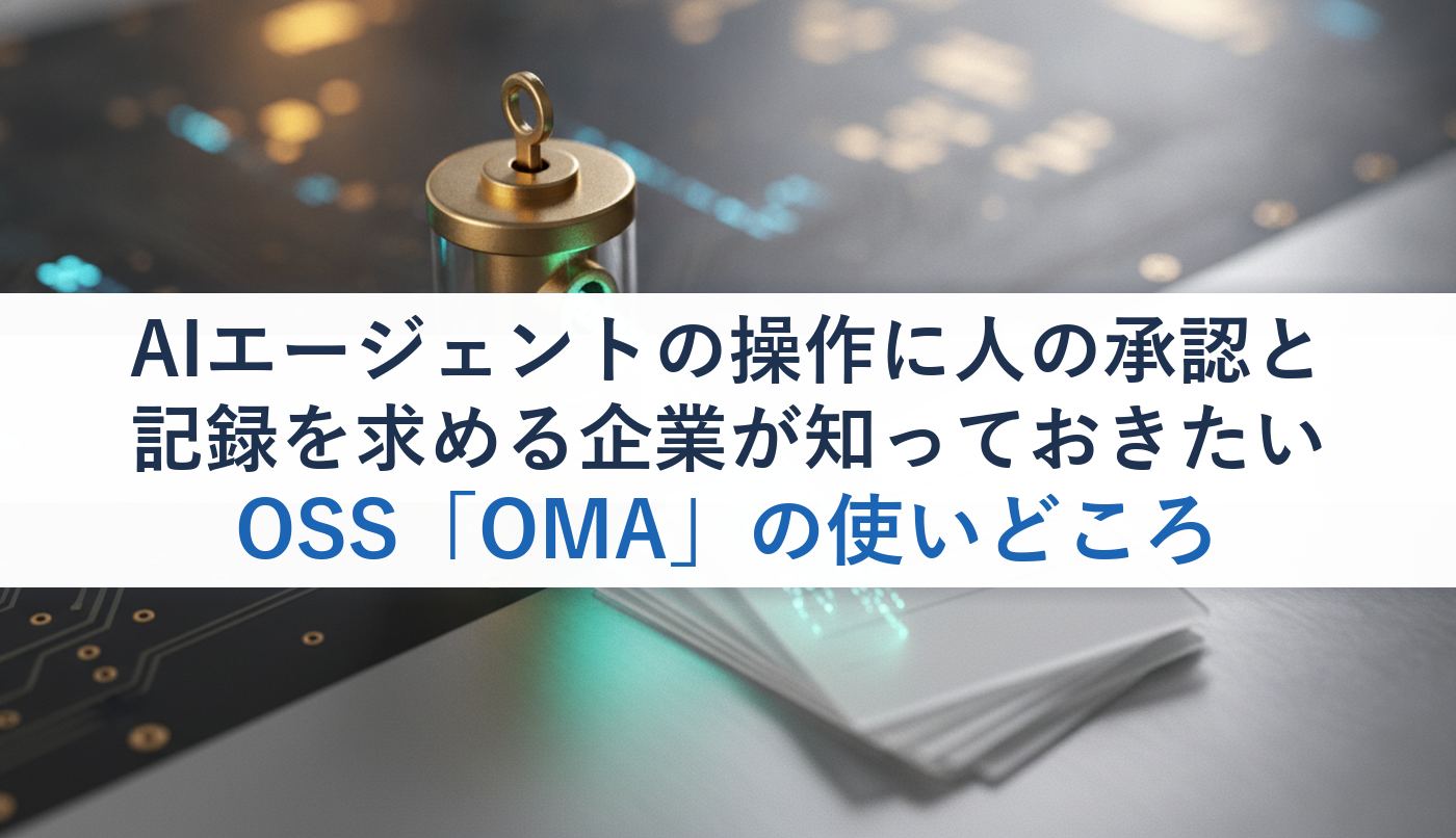 AIエージェントの操作に人の承認と記録を求める企業が知っておきたいOSS「OMA」の使いどころ