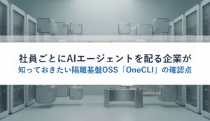 社員ごとにAIエージェントを配る企業が知っておきたい隔離基盤OSS「OneCLI」の確認点