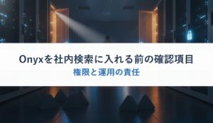 Onyxを社内検索に入れる前の確認項目｜権限と運用の責任