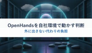 OpenHandsを自社環境で動かす判断｜外に出さない代わりの負担